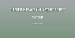 believe in prayer and in strong belief.”