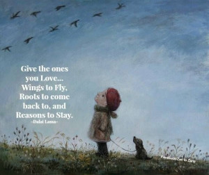 Give the ones you love..wings to fly, roots to come back to, and ...
