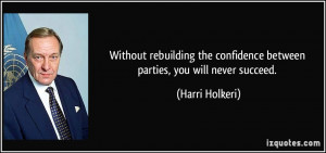 ... confidence between parties, you will never succeed. - Harri Holkeri