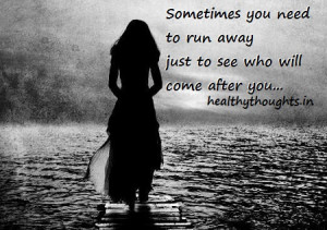 sometimes you need to run away just to see who will chase after you
