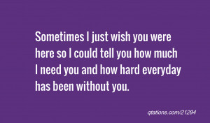 just wish you were here so I could tell you how much I need you ...