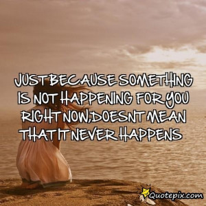 Just Because Something Is Not Happening For You Right Now,doesnt Mean ...