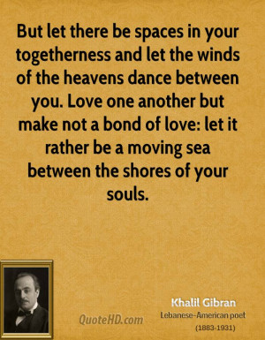 But let there be spaces in your togetherness and let the winds of the ...