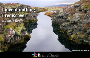 invent nothing, I rediscover. - Auguste Rodin