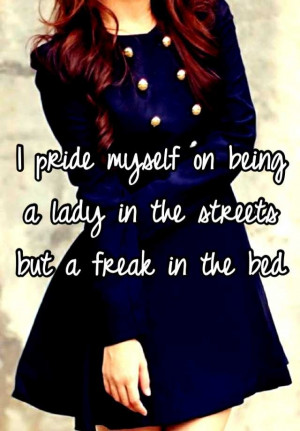 pride myself on being a lady in the streets but a freak in the bed
