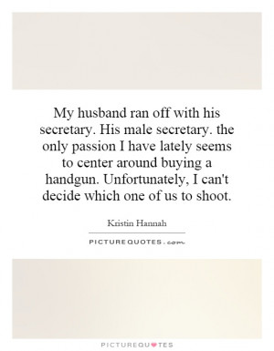 My husband ran off with his secretary. His male secretary. the only ...