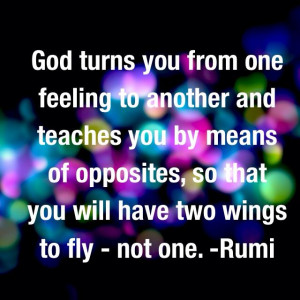 ... of opposites, so that you will have two wings to fly - not one. Rumi