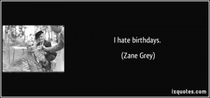 quote-i-hate-birthdays-zane-grey-75783.jpg
