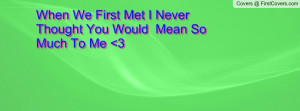 when we first met i never thought you would mean so much to me 3 ...