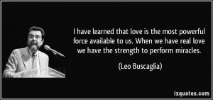 ... real love we have the strength to perform miracles. - Leo Buscaglia