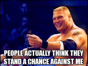 WWE in Brock's perspective. He has proved this statement time and time ...