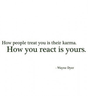 How people treat you is their karma. How you react is yours - Wayne ...