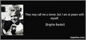 ... may call me a sinner, but I am at peace with myself. - Brigitte Bardot