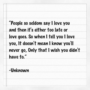 People so seldom say I love you and then it’s either too late or ...