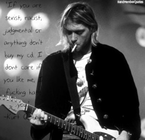 Kurt Cobain (For a picture)If you are sexist, racist, judgmental or ...