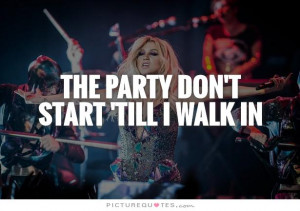 The party don't start 'till I walk in Picture Quote #1