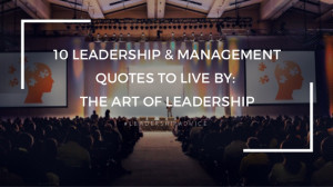 10 LEADERSHIP & MANAGEMENTQUOTES TO LIVE BY:THE ART OF LEADERSHIP# L E ...
