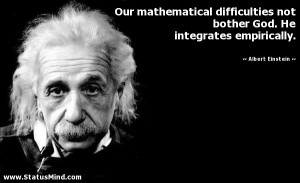 Our mathematical difficulties not bother God. He integrates ...