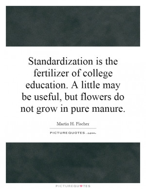Standardization is the fertilizer of college education. A little may ...