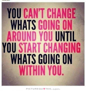 ... you until you start changing what's going on within you. Picture Quote
