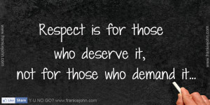 Respect is for those who deserve it, not for those who demand it.