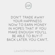 Don't trade away your happiness now to earn money in the hopes that if ...
