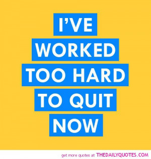 worked-to-hard-quit-now-life-quotes-sayings-pictures.jpg