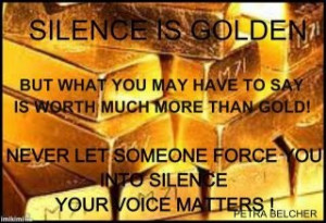 Silence is Golden... SOMETIMES! If you have something to say, say it ...
