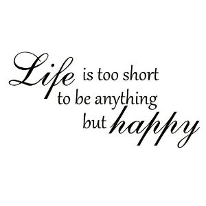 Lifes Too Short To Be Anything But Happy Quotes