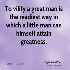 Edgar Allan Poe - To vilify a great man is the readiest way in which a ...