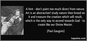 paint too much direct from nature. Art is an abstraction! study nature ...