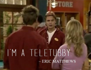 teletubby.” - Eric Matthews {S7E10: Pickett Fences}