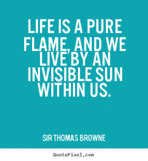 Sir Thomas Browne poster quote - Life is a pure flame, and we live by ...