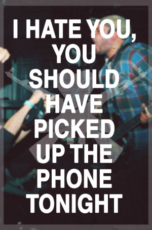 hate you, you should have picked up the phone tonight”