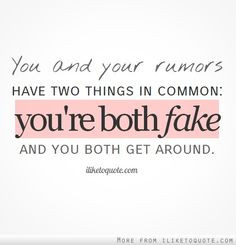 You and your rumors have two things in common: you're both fake and ...