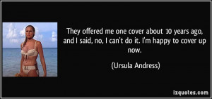 ... said, no, I can't do it. I'm happy to cover up now. - Ursula Andress