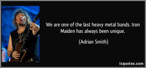 We are one of the last heavy metal bands. Iron Maiden has always been ...