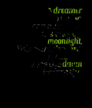 dreamer is one who can only find his way by moonlight, and his