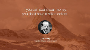 If you can count your money, you don’t have a billion dollars. – J ...
