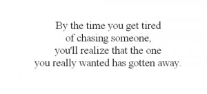 By the time you get tired of chasing someone, you'll realize that the ...
