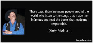 ... infamous and read the books that made me respectable. - Kinky Friedman