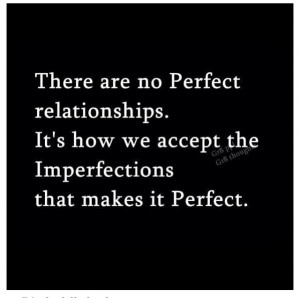 ... . It's how we accept the imperfections that makes it perfect