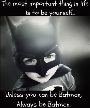 ... life+is+to+be+yoursel,+Unless+you+can+be+Batman,+Always+be+Batman..jpg