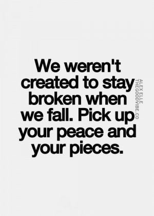 ... created to stay broken when we fall, pick up your peace and pieces