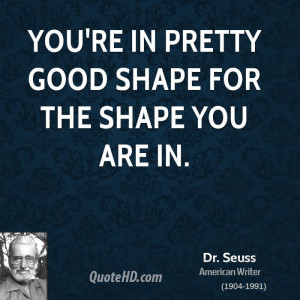 You're in pretty good shape for the shape you are in.