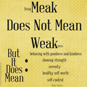 Being meek does not mean weakness, but it does mean behaving with ...