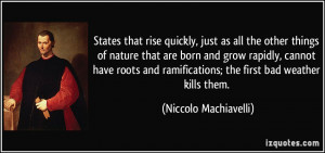 ... ramifications; the first bad weather kills them. - Niccolo Machiavelli