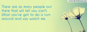 There are so many people out there that will tell you can't.What you ...
