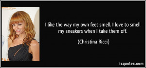 ... love to smell my sneakers when I take them off. - Christina Ricci