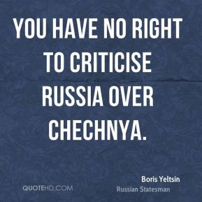 Boris Yeltsin - You have no right to criticise Russia over Chechnya.